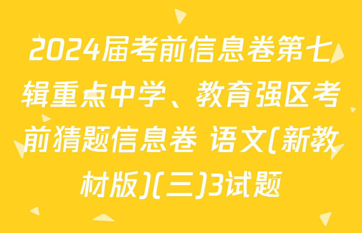 2024届考前信息卷第七辑重点中学、教育强区考前猜题信息卷 语文(新教材版)(三)3试题