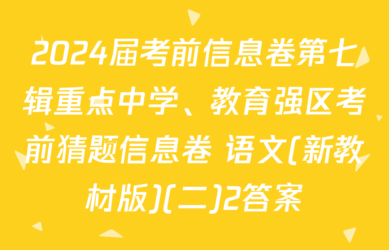 2024届考前信息卷第七辑重点中学、教育强区考前猜题信息卷 语文(新教材版)(二)2答案