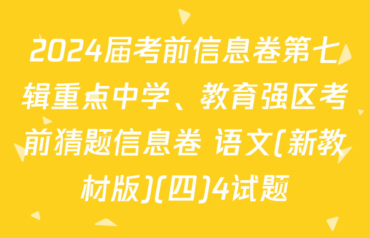 2024届考前信息卷第七辑重点中学、教育强区考前猜题信息卷 语文(新教材版)(四)4试题