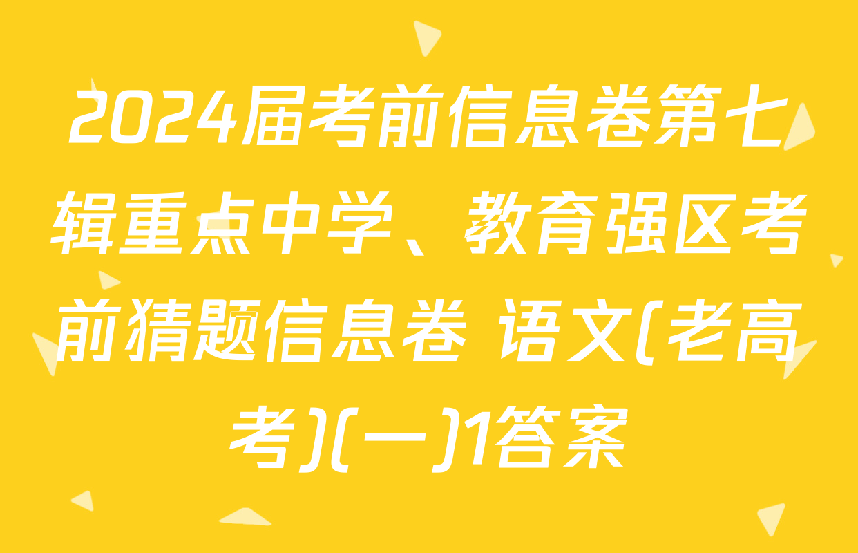 2024届考前信息卷第七辑重点中学、教育强区考前猜题信息卷 语文(老高考)(一)1答案