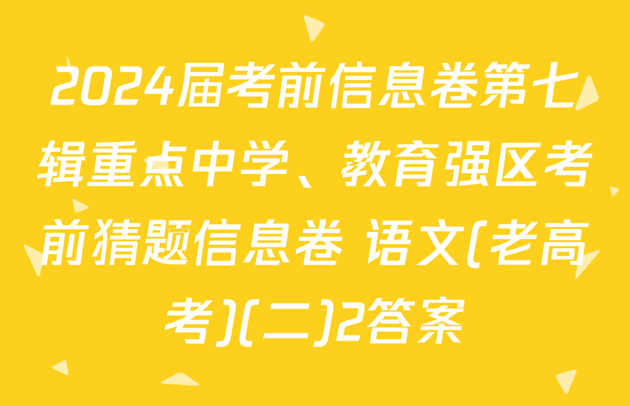 2024届考前信息卷第七辑重点中学、教育强区考前猜题信息卷 语文(老高考)(二)2答案