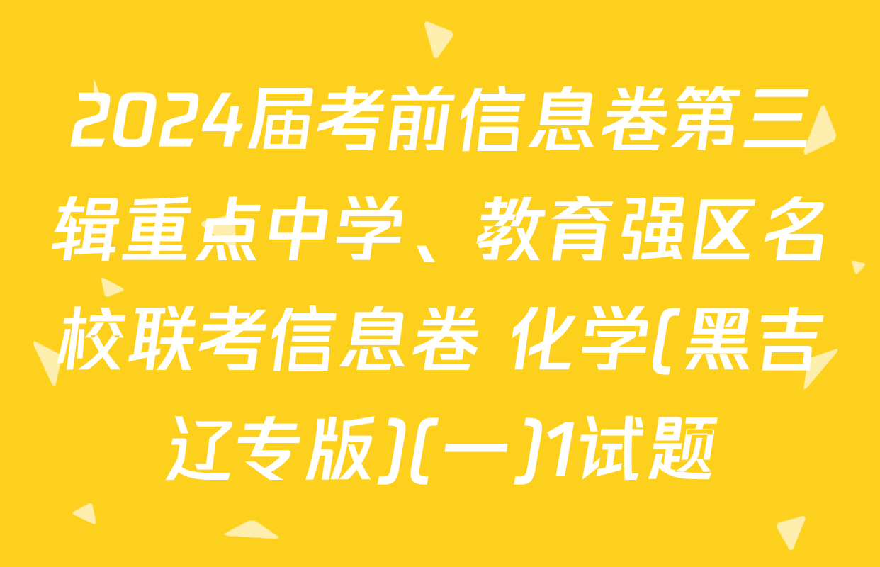 2024届考前信息卷第三辑重点中学、教育强区名校联考信息卷 化学(黑吉辽专版)(一)1试题