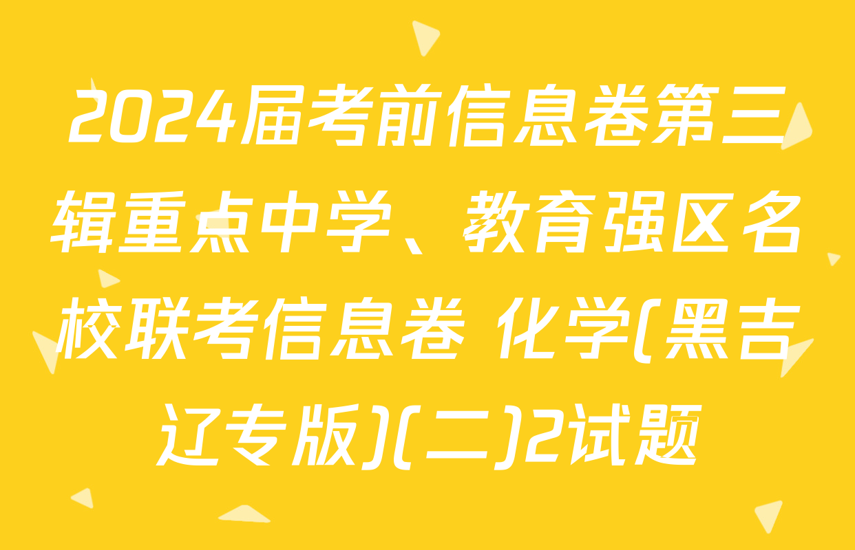 2024届考前信息卷第三辑重点中学、教育强区名校联考信息卷 化学(黑吉辽专版)(二)2试题