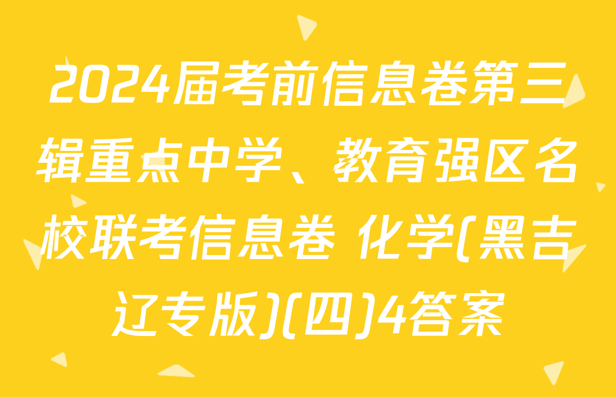 2024届考前信息卷第三辑重点中学、教育强区名校联考信息卷 化学(黑吉辽专版)(四)4答案