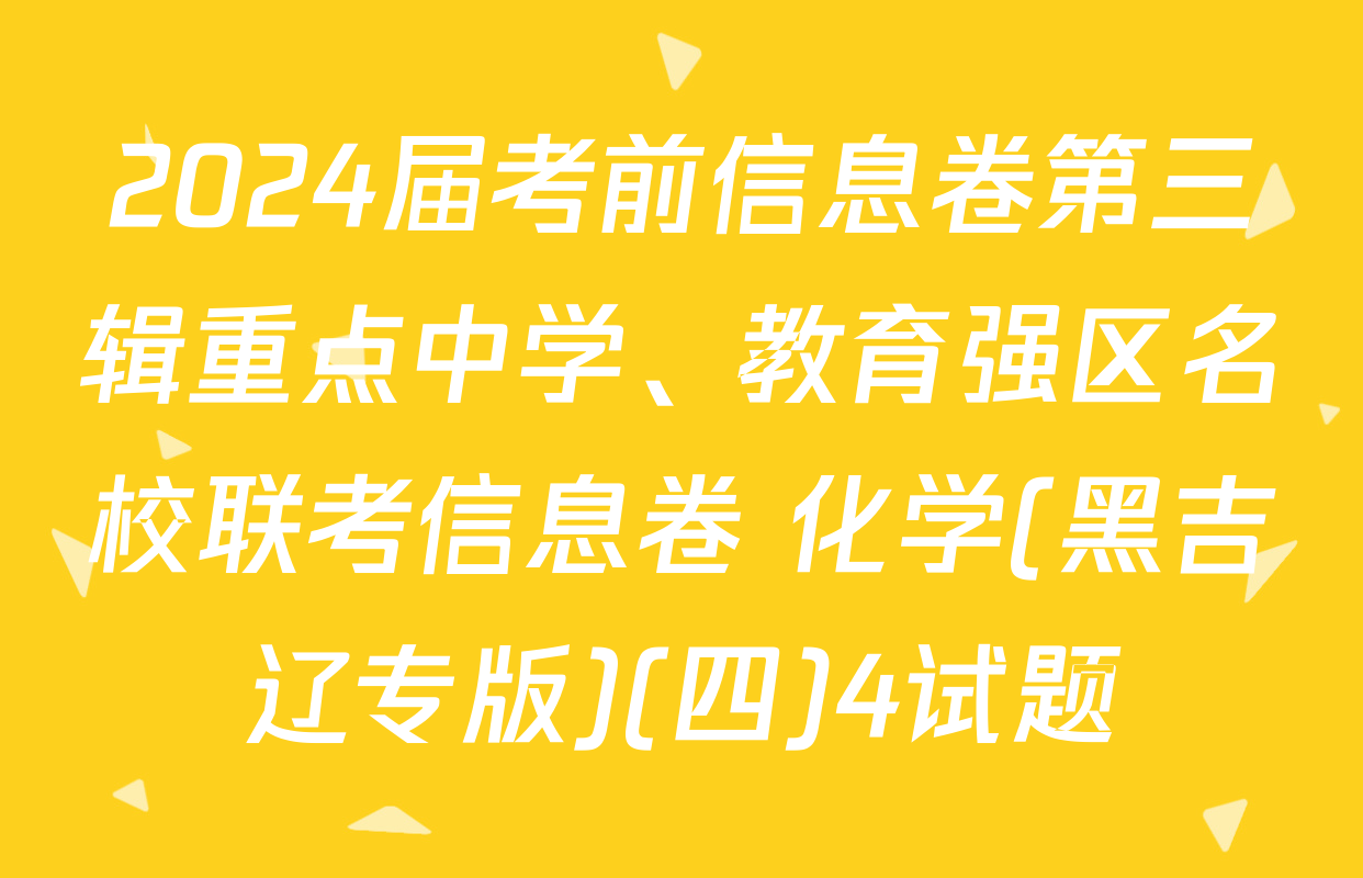 2024届考前信息卷第三辑重点中学、教育强区名校联考信息卷 化学(黑吉辽专版)(四)4试题