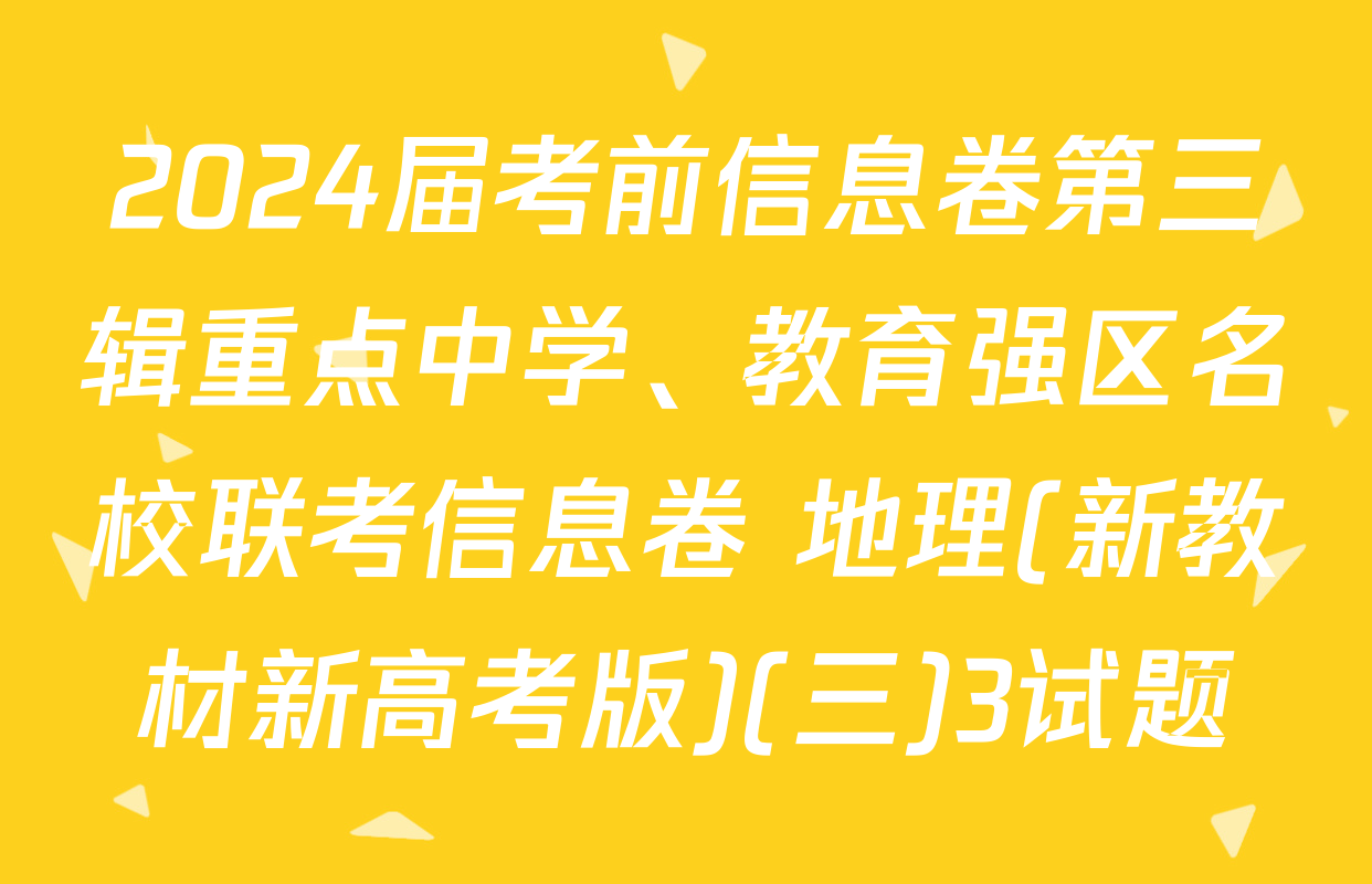 2024届考前信息卷第三辑重点中学、教育强区名校联考信息卷 地理(新教材新高考版)(三)3试题