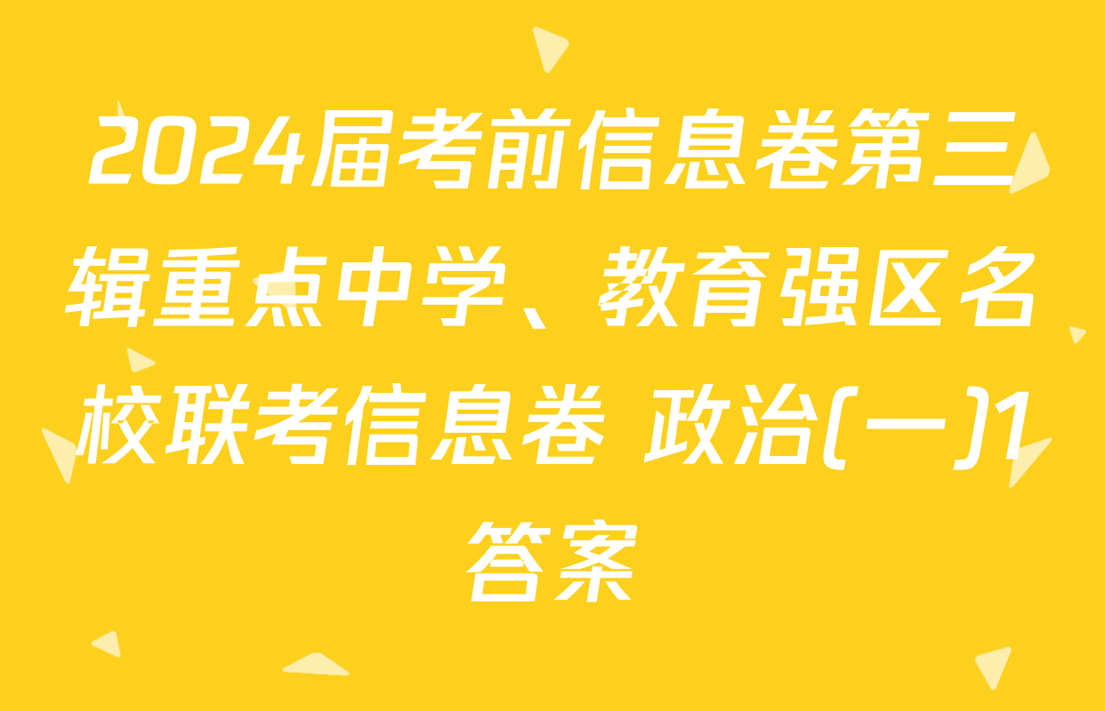2024届考前信息卷第三辑重点中学、教育强区名校联考信息卷 政治(一)1答案