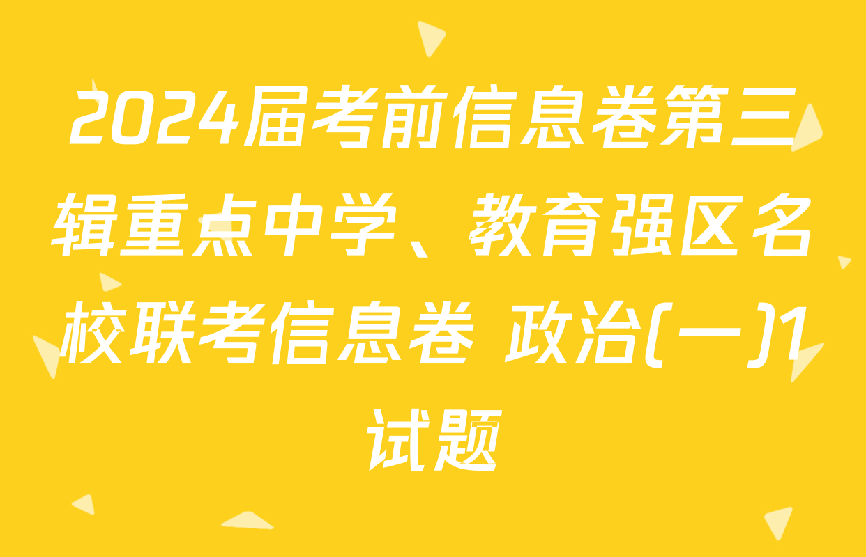 2024届考前信息卷第三辑重点中学、教育强区名校联考信息卷 政治(一)1试题