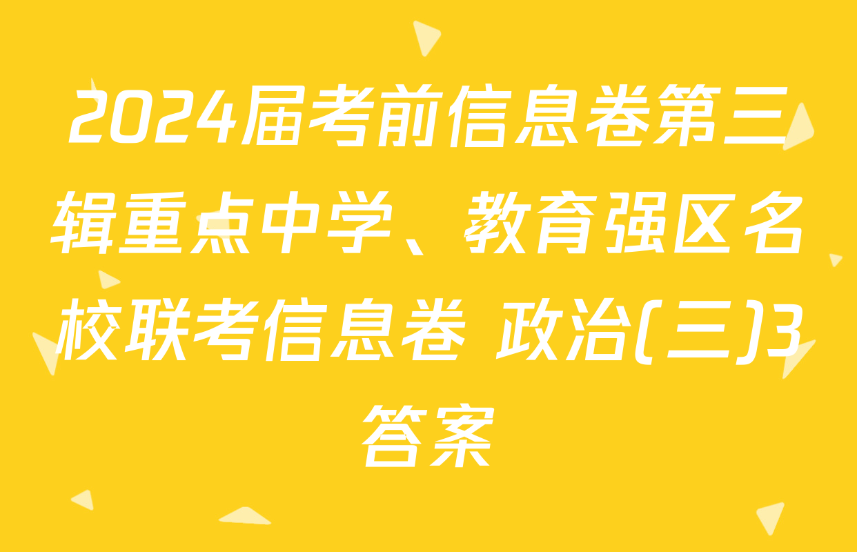 2024届考前信息卷第三辑重点中学、教育强区名校联考信息卷 政治(三)3答案