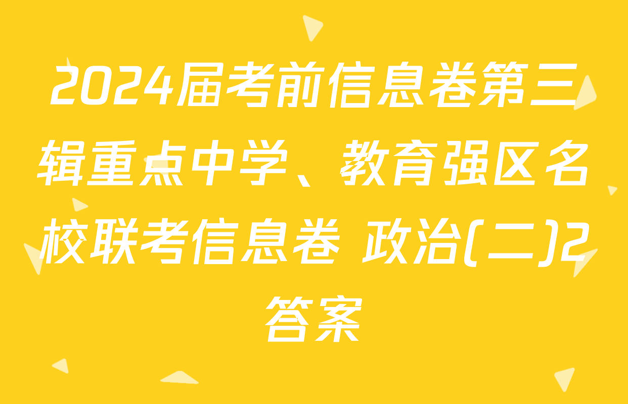 2024届考前信息卷第三辑重点中学、教育强区名校联考信息卷 政治(二)2答案