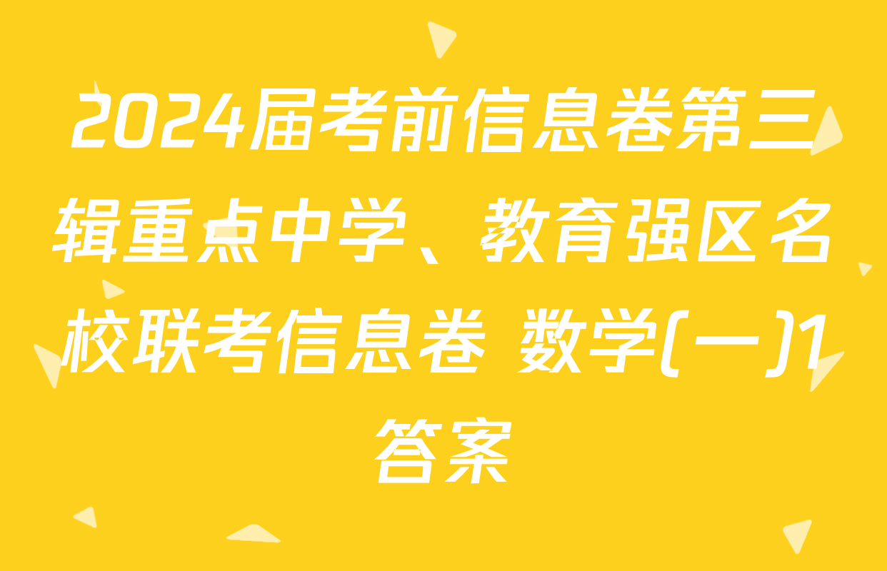 2024届考前信息卷第三辑重点中学、教育强区名校联考信息卷 数学(一)1答案
