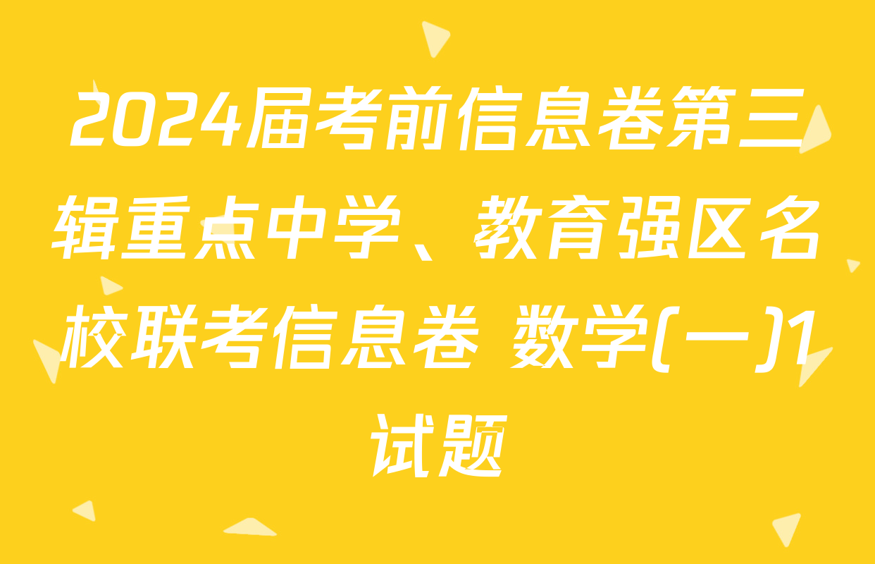 2024届考前信息卷第三辑重点中学、教育强区名校联考信息卷 数学(一)1试题