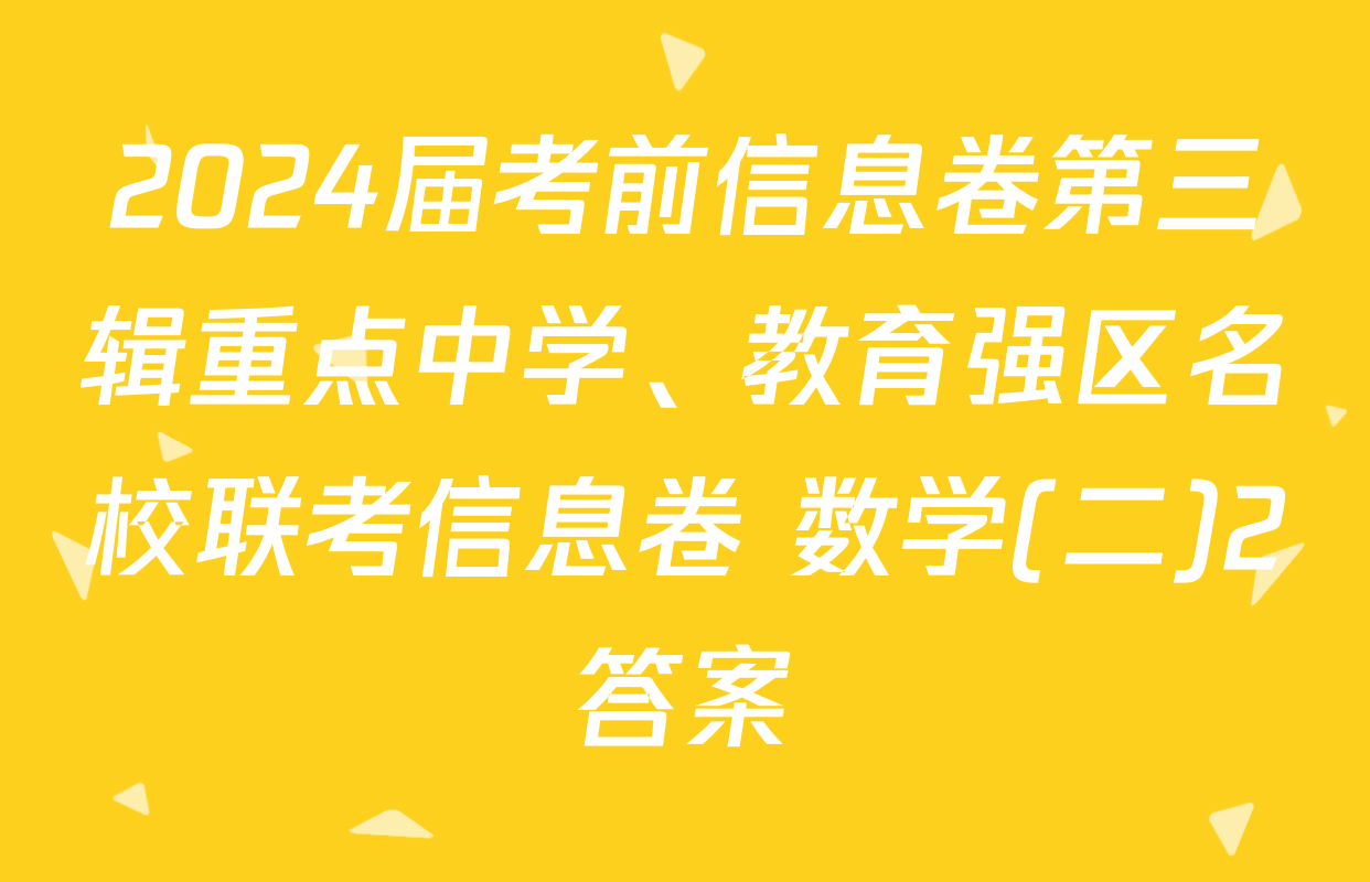 2024届考前信息卷第三辑重点中学、教育强区名校联考信息卷 数学(二)2答案