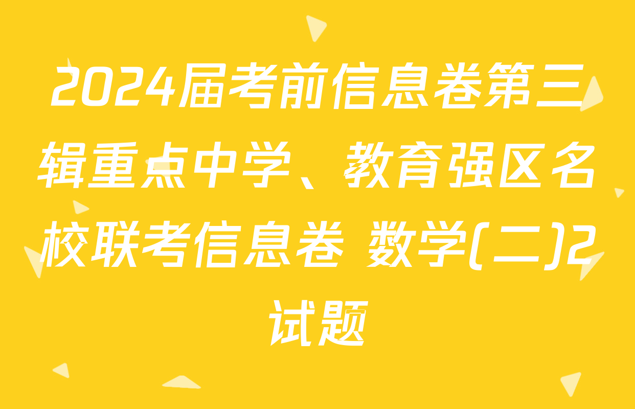 2024届考前信息卷第三辑重点中学、教育强区名校联考信息卷 数学(二)2试题