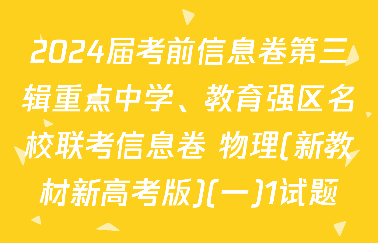 2024届考前信息卷第三辑重点中学、教育强区名校联考信息卷 物理(新教材新高考版)(一)1试题