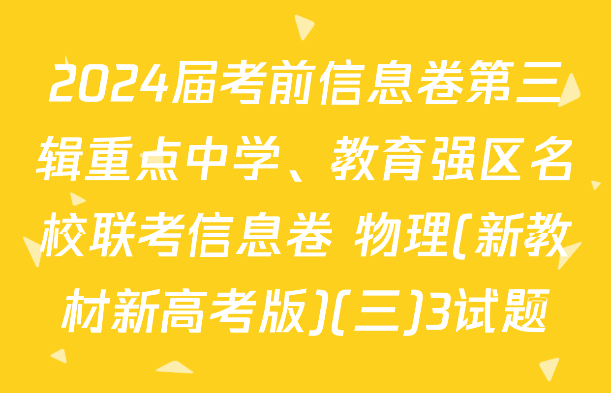 2024届考前信息卷第三辑重点中学、教育强区名校联考信息卷 物理(新教材新高考版)(三)3试题