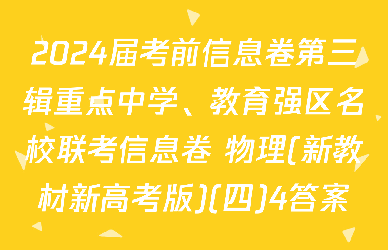 2024届考前信息卷第三辑重点中学、教育强区名校联考信息卷 物理(新教材新高考版)(四)4答案