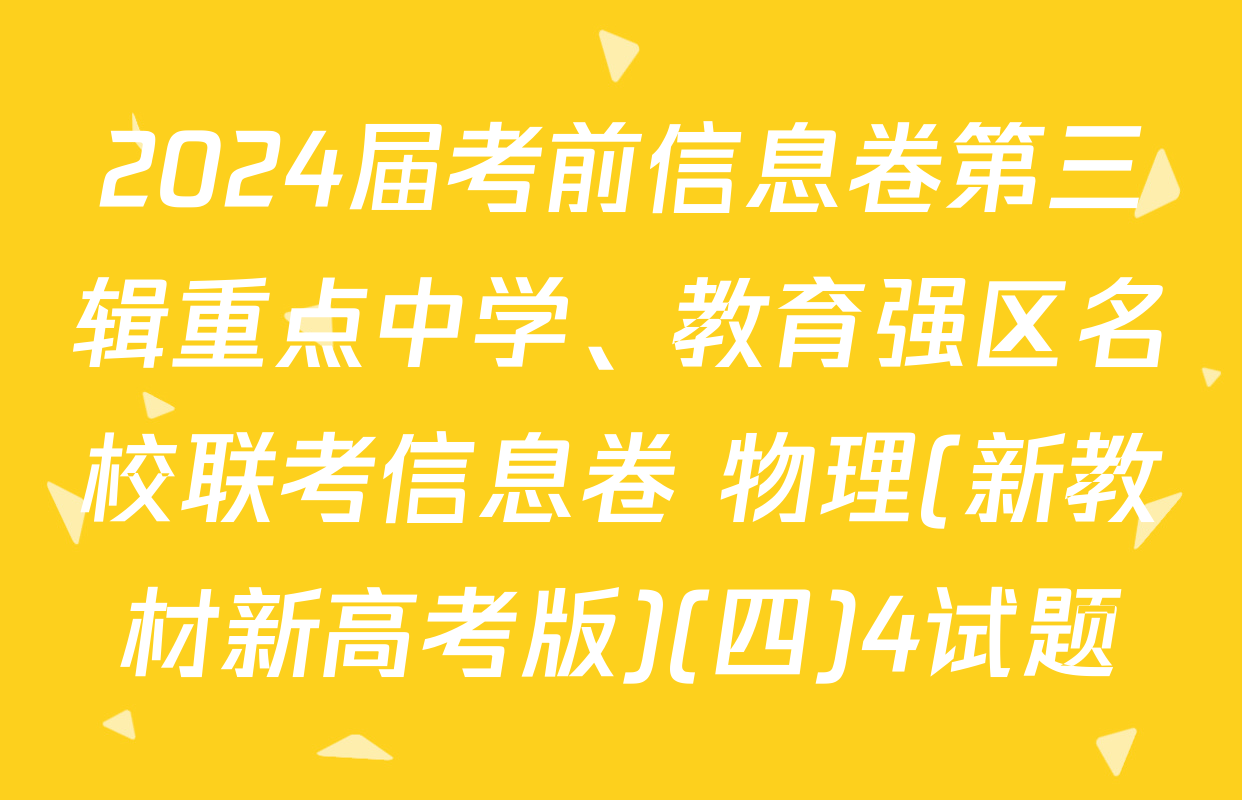 2024届考前信息卷第三辑重点中学、教育强区名校联考信息卷 物理(新教材新高考版)(四)4试题