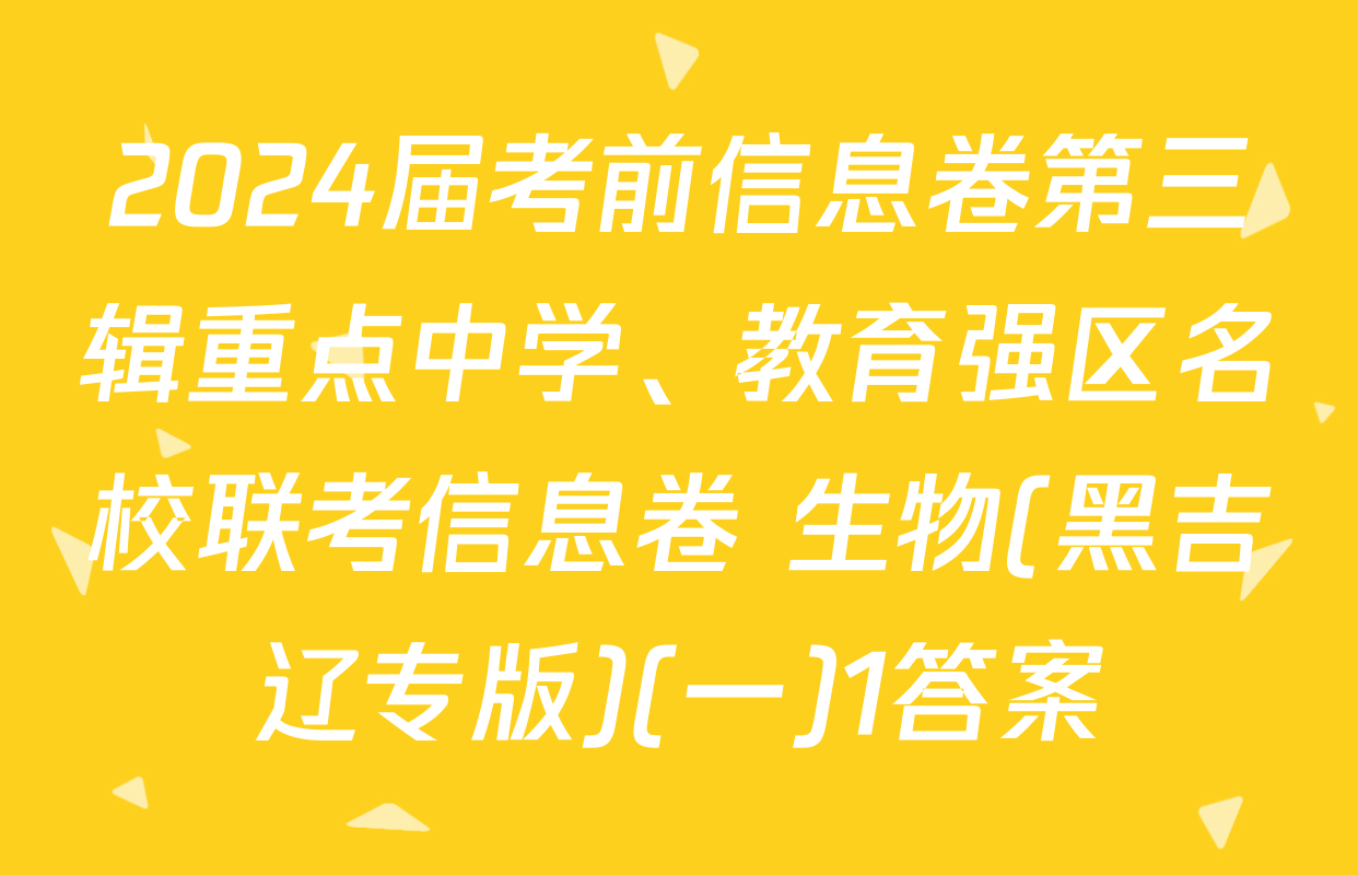 2024届考前信息卷第三辑重点中学、教育强区名校联考信息卷 生物(黑吉辽专版)(一)1答案