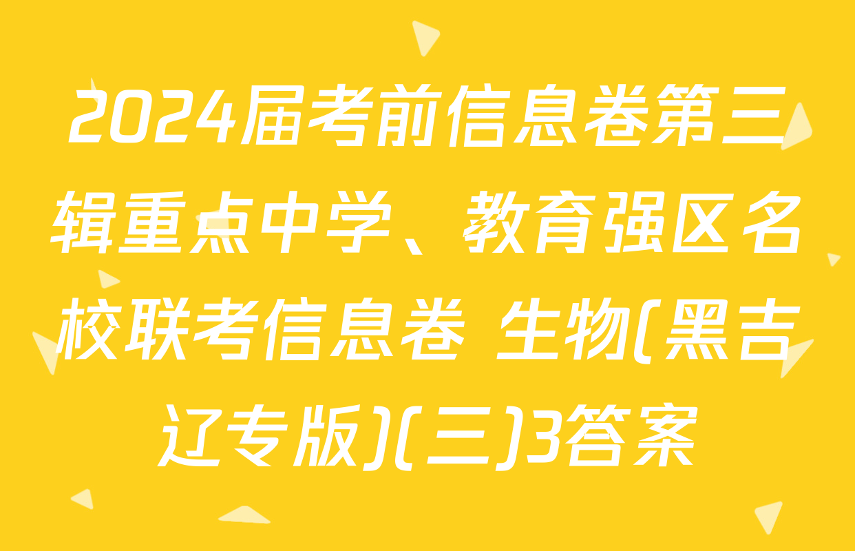 2024届考前信息卷第三辑重点中学、教育强区名校联考信息卷 生物(黑吉辽专版)(三)3答案