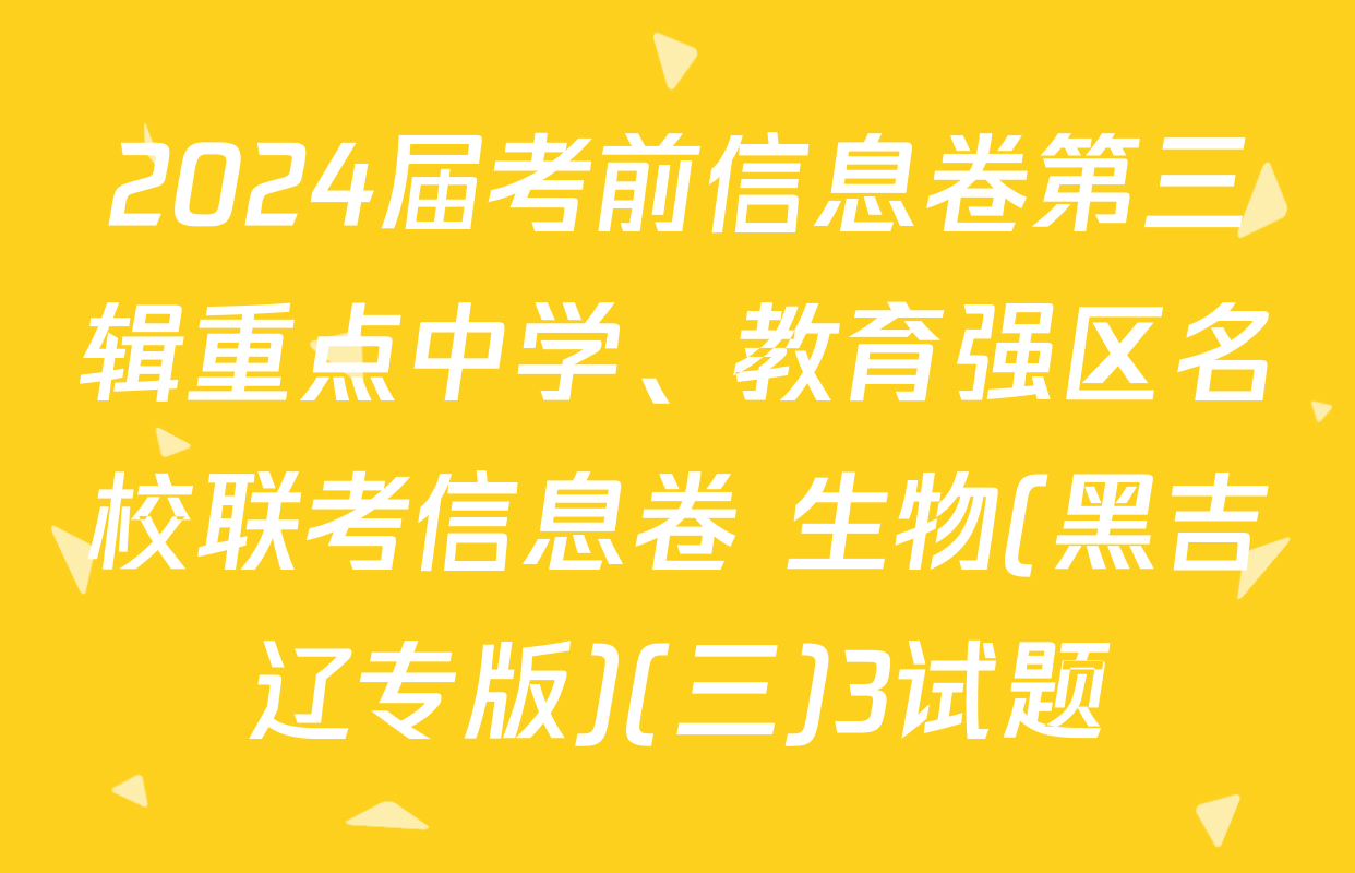 2024届考前信息卷第三辑重点中学、教育强区名校联考信息卷 生物(黑吉辽专版)(三)3试题