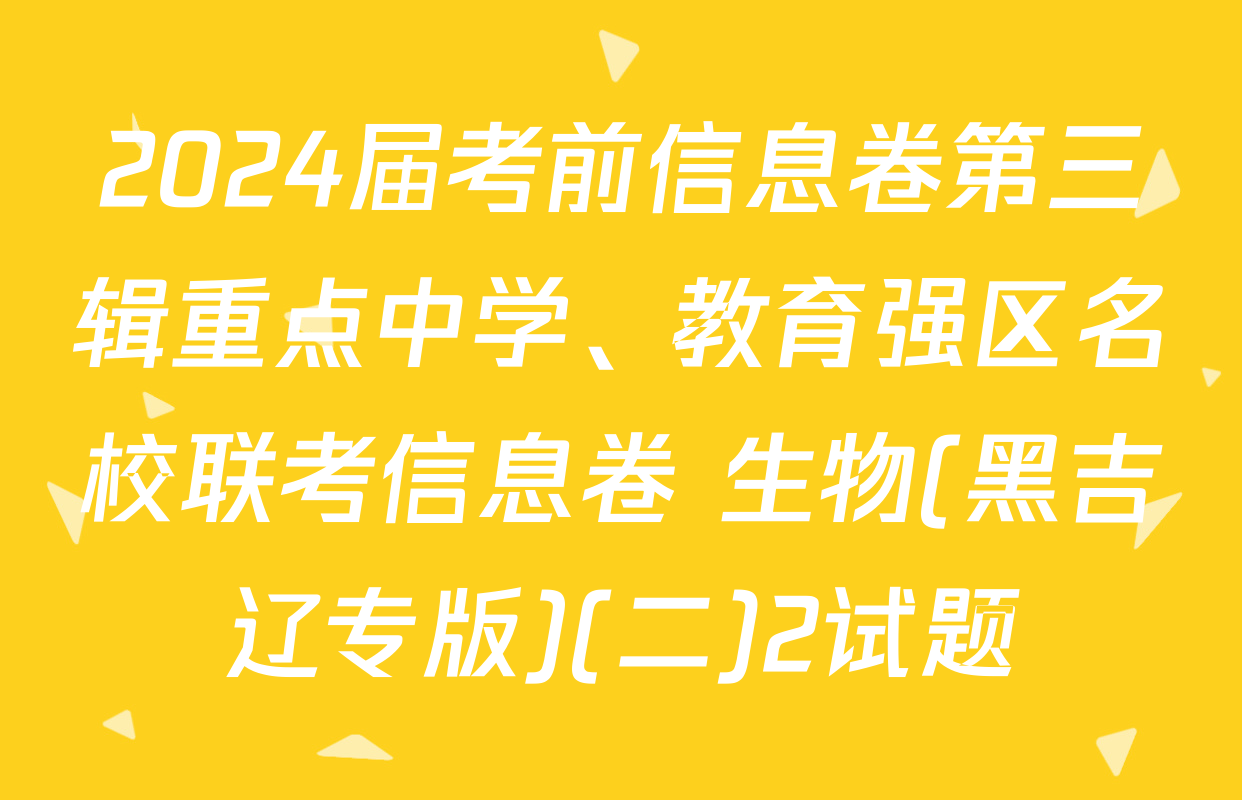 2024届考前信息卷第三辑重点中学、教育强区名校联考信息卷 生物(黑吉辽专版)(二)2试题