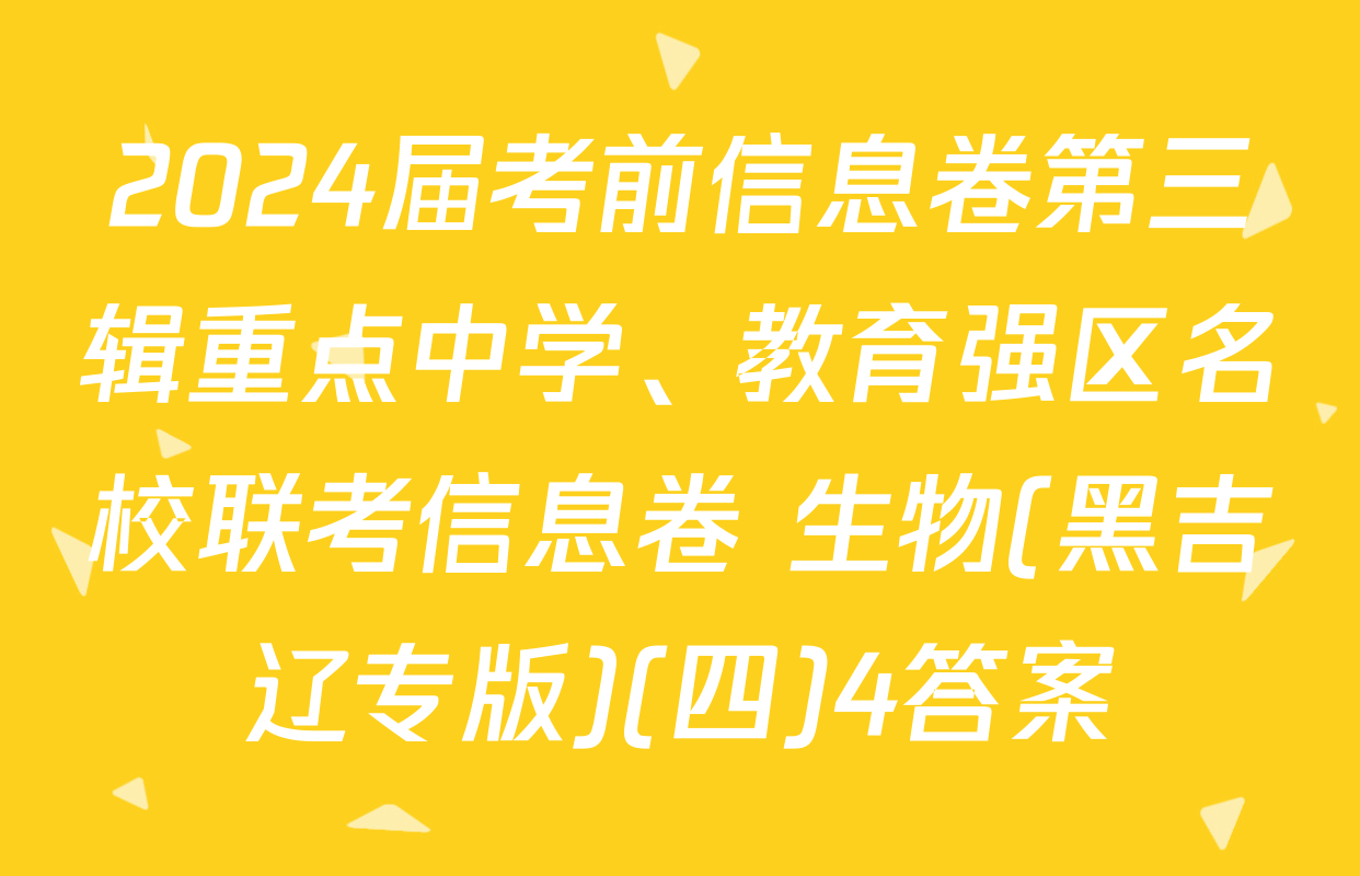2024届考前信息卷第三辑重点中学、教育强区名校联考信息卷 生物(黑吉辽专版)(四)4答案