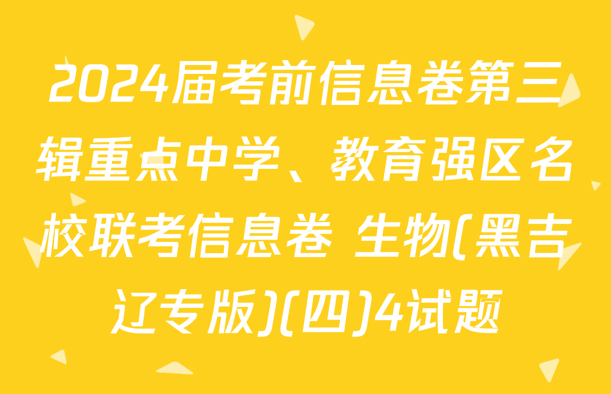 2024届考前信息卷第三辑重点中学、教育强区名校联考信息卷 生物(黑吉辽专版)(四)4试题
