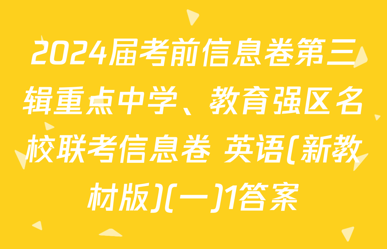 2024届考前信息卷第三辑重点中学、教育强区名校联考信息卷 英语(新教材版)(一)1答案
