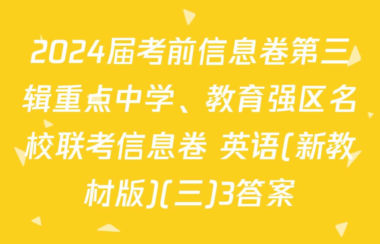 2024届考前信息卷第三辑重点中学、教育强区名校联考信息卷 英语(新教材版)(三)3答案