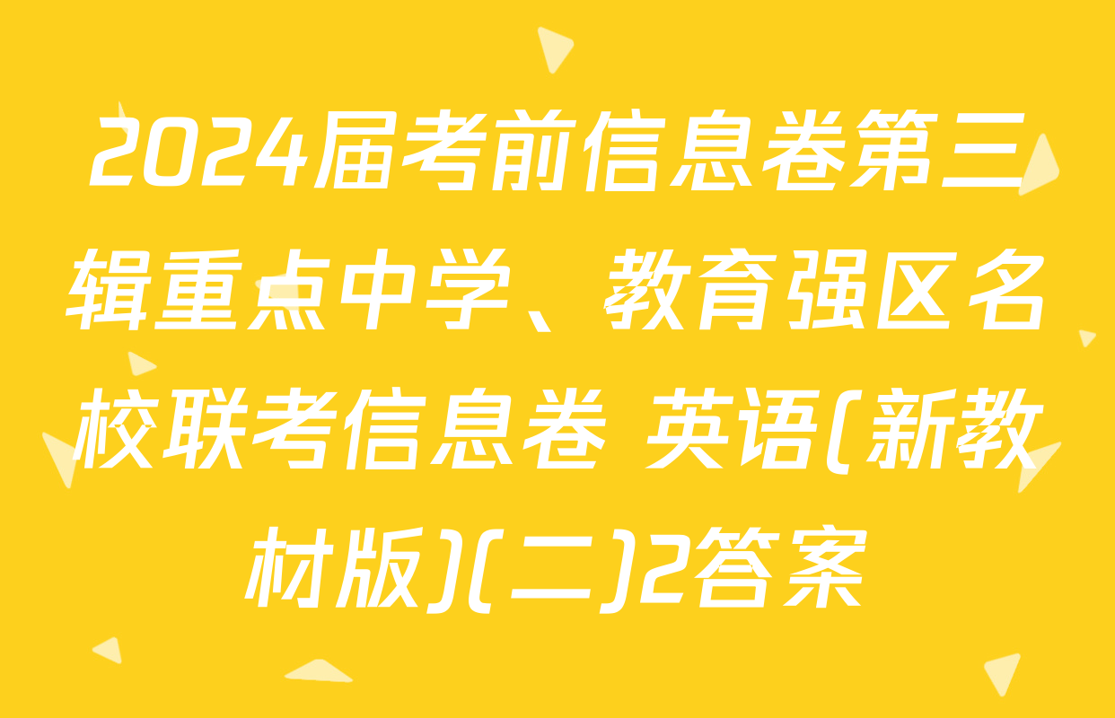 2024届考前信息卷第三辑重点中学、教育强区名校联考信息卷 英语(新教材版)(二)2答案