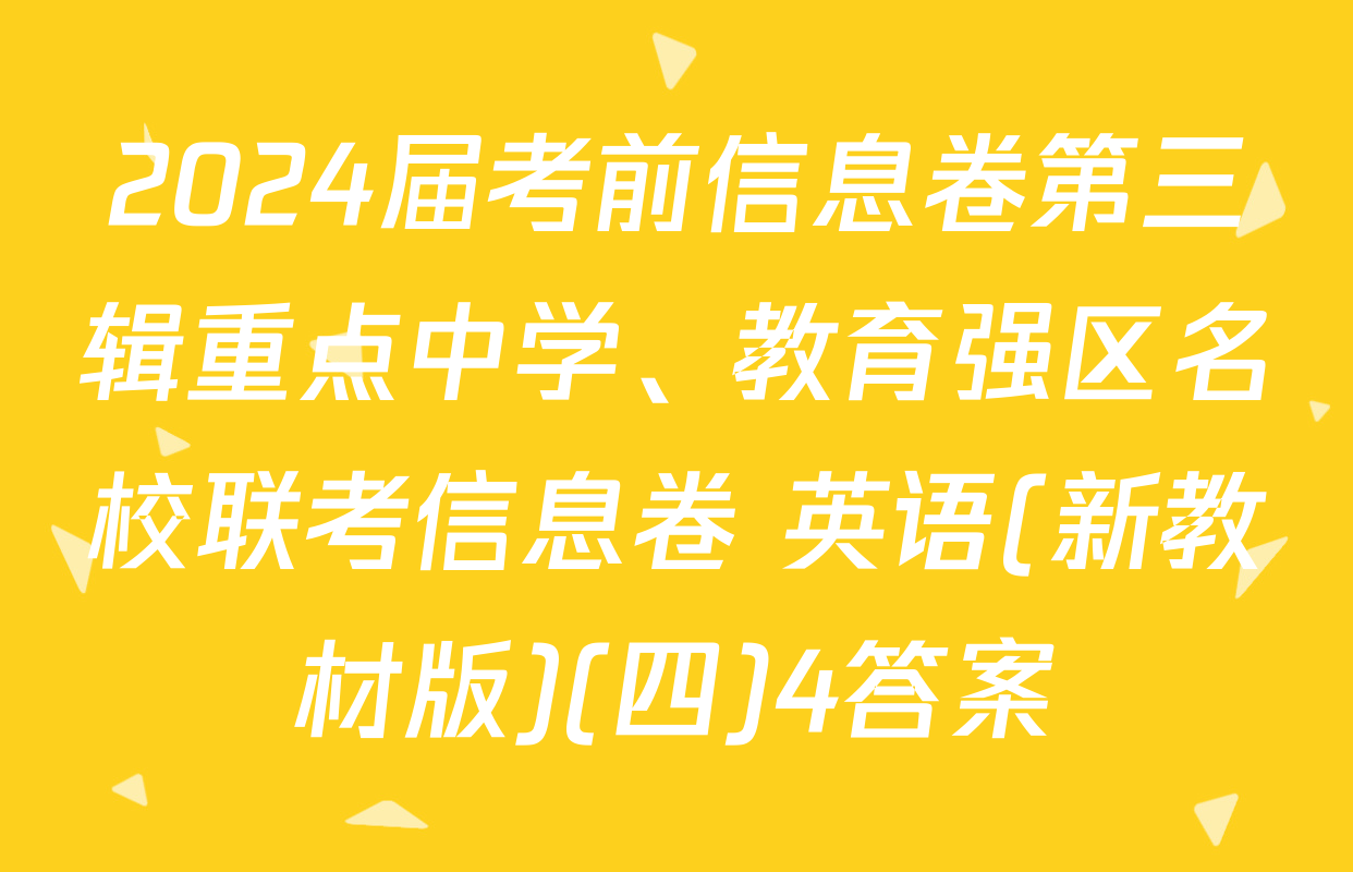 2024届考前信息卷第三辑重点中学、教育强区名校联考信息卷 英语(新教材版)(四)4答案