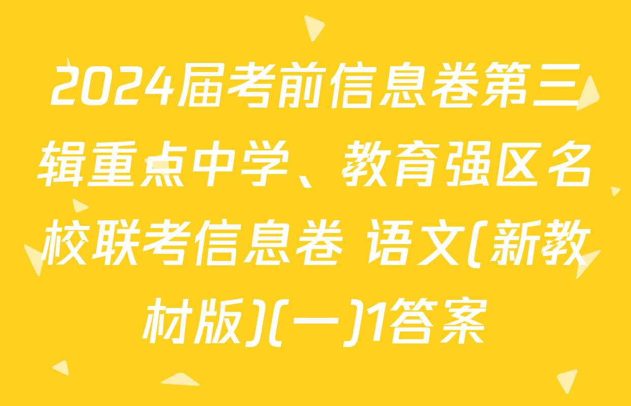 2024届考前信息卷第三辑重点中学、教育强区名校联考信息卷 语文(新教材版)(一)1答案