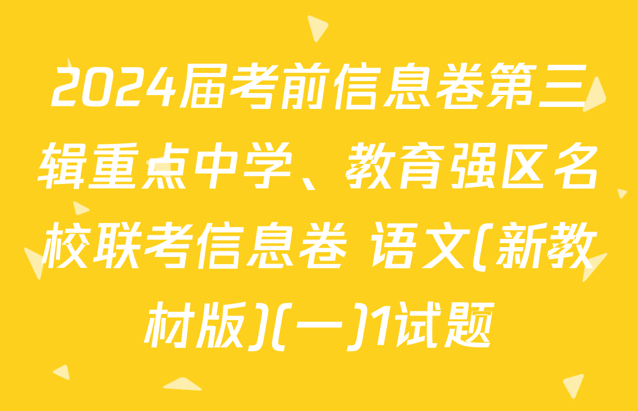 2024届考前信息卷第三辑重点中学、教育强区名校联考信息卷 语文(新教材版)(一)1试题