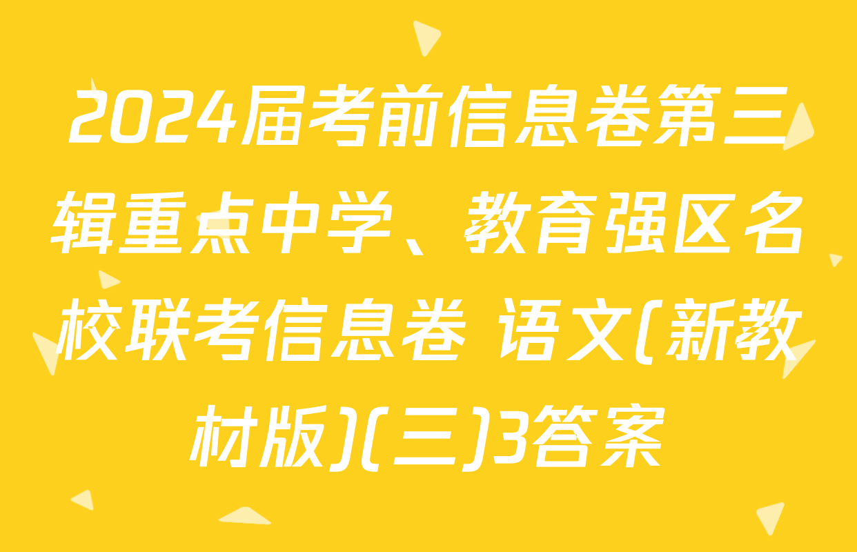 2024届考前信息卷第三辑重点中学、教育强区名校联考信息卷 语文(新教材版)(三)3答案