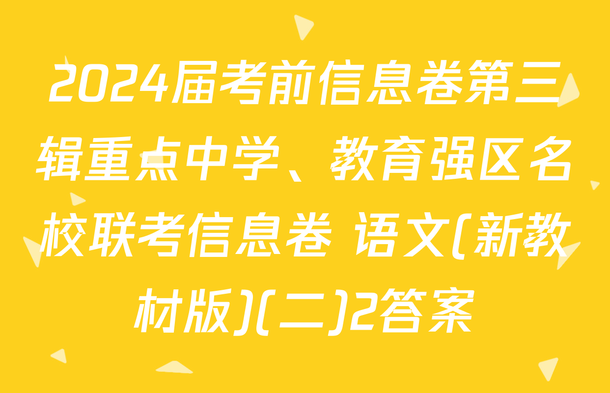 2024届考前信息卷第三辑重点中学、教育强区名校联考信息卷 语文(新教材版)(二)2答案