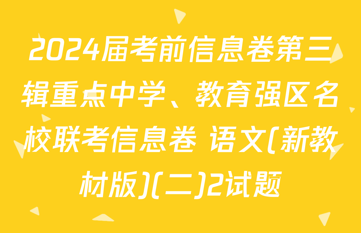 2024届考前信息卷第三辑重点中学、教育强区名校联考信息卷 语文(新教材版)(二)2试题