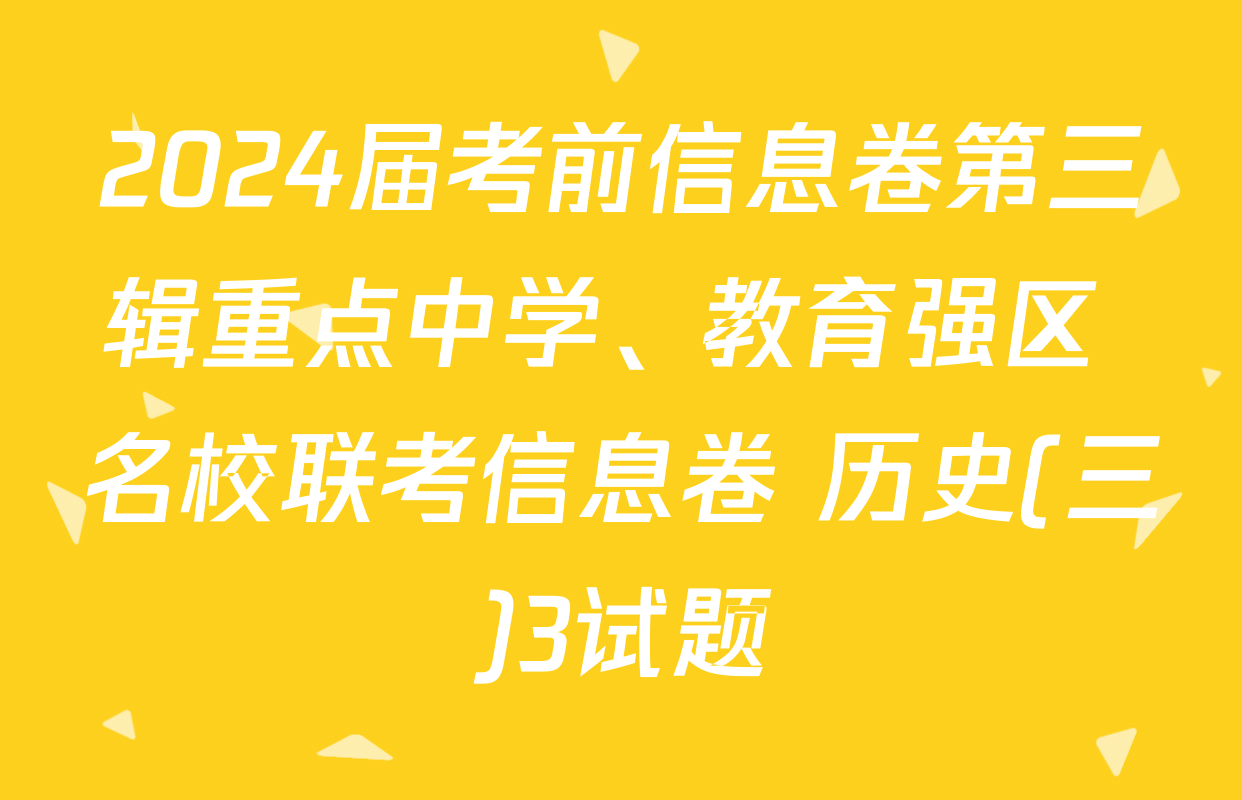 2024届考前信息卷第三辑重点中学、教育强区 名校联考信息卷 历史(三)3试题