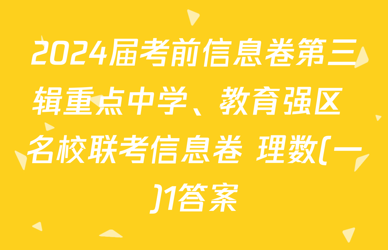 2024届考前信息卷第三辑重点中学、教育强区 名校联考信息卷 理数(一)1答案