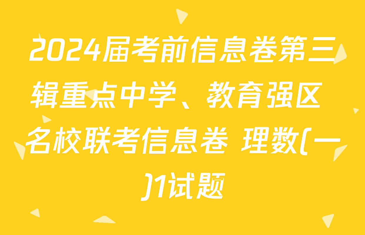 2024届考前信息卷第三辑重点中学、教育强区 名校联考信息卷 理数(一)1试题