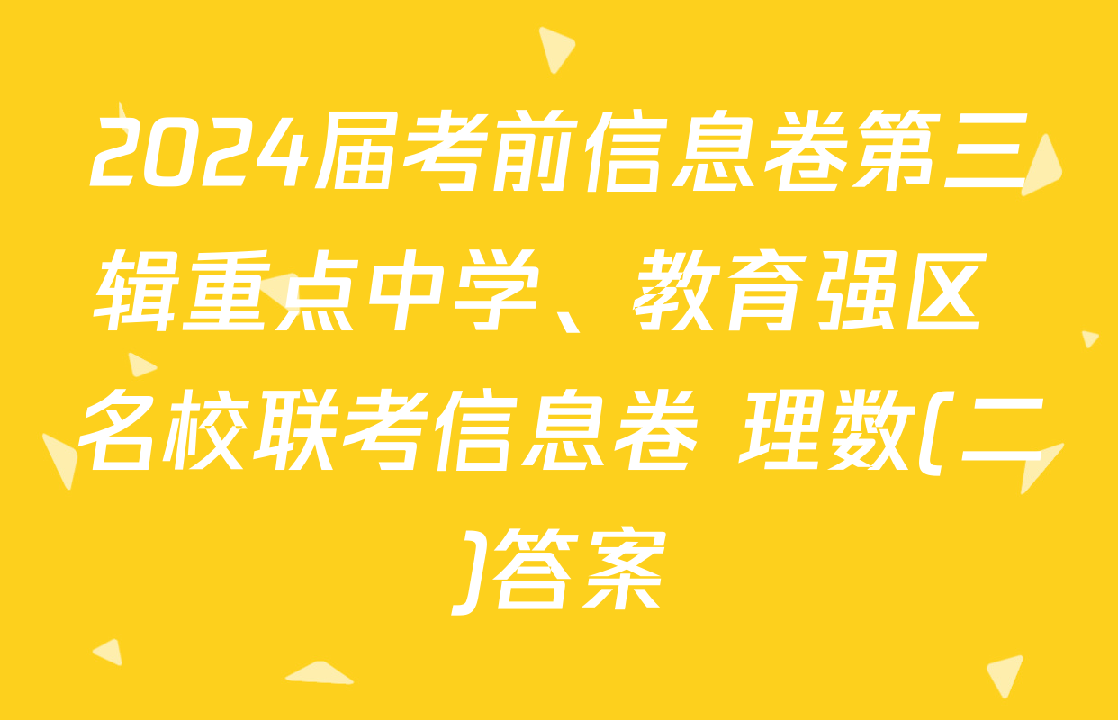 2024届考前信息卷第三辑重点中学、教育强区 名校联考信息卷 理数(二)答案