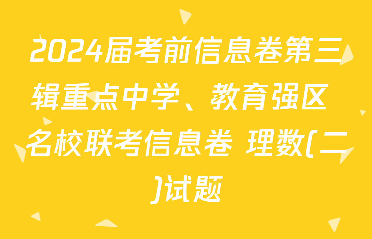 2024届考前信息卷第三辑重点中学、教育强区 名校联考信息卷 理数(二)试题