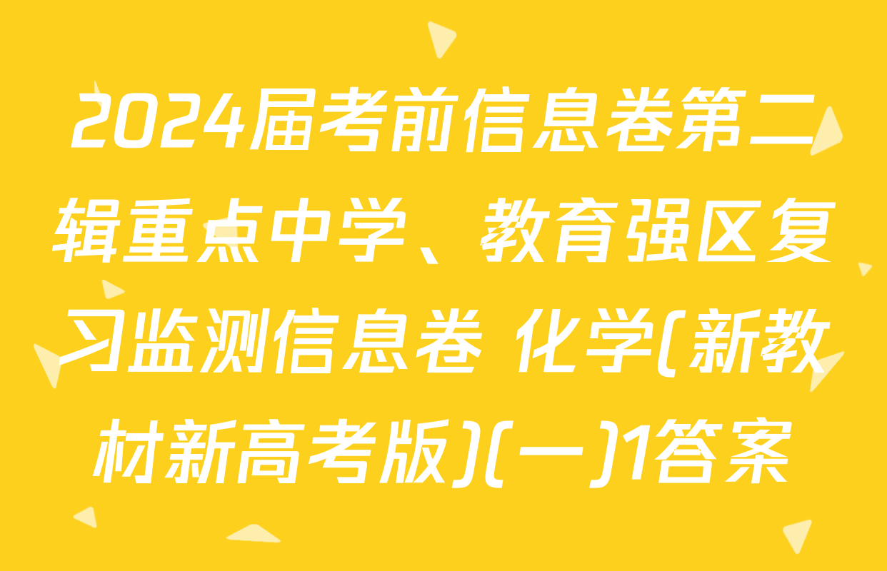 2024届考前信息卷第二辑重点中学、教育强区复习监测信息卷 化学(新教材新高考版)(一)1答案