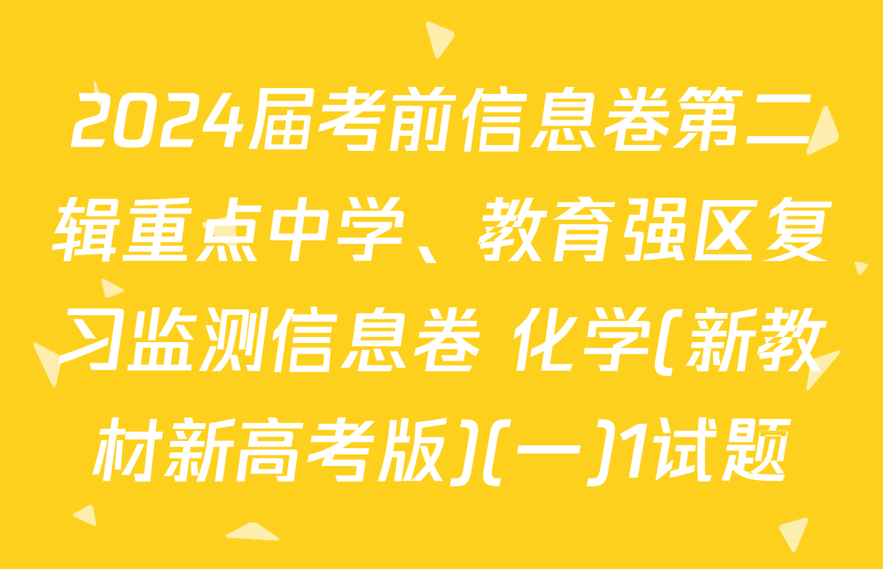 2024届考前信息卷第二辑重点中学、教育强区复习监测信息卷 化学(新教材新高考版)(一)1试题
