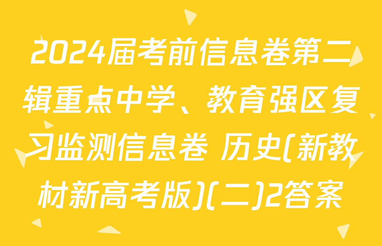 2024届考前信息卷第二辑重点中学、教育强区复习监测信息卷 历史(新教材新高考版)(二)2答案