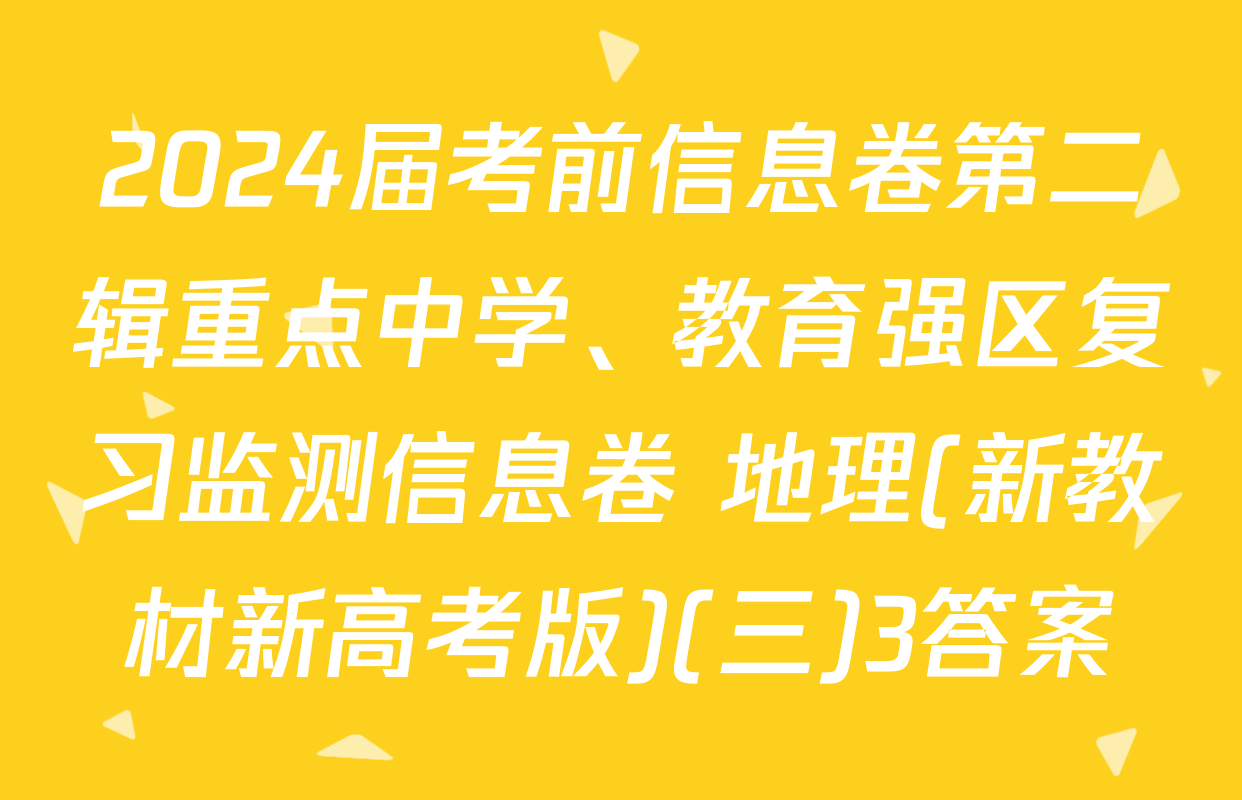 2024届考前信息卷第二辑重点中学、教育强区复习监测信息卷 地理(新教材新高考版)(三)3答案