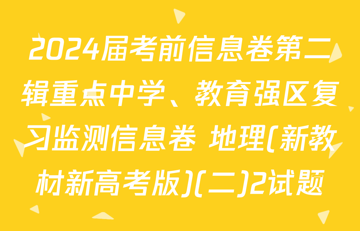 2024届考前信息卷第二辑重点中学、教育强区复习监测信息卷 地理(新教材新高考版)(二)2试题