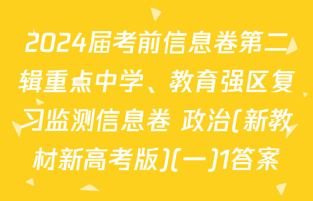 2024届考前信息卷第二辑重点中学、教育强区复习监测信息卷 政治(新教材新高考版)(一)1答案