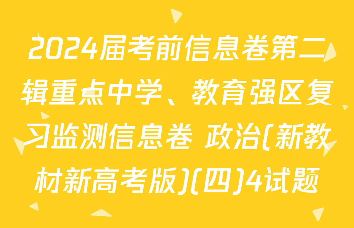 2024届考前信息卷第二辑重点中学、教育强区复习监测信息卷 政治(新教材新高考版)(四)4试题