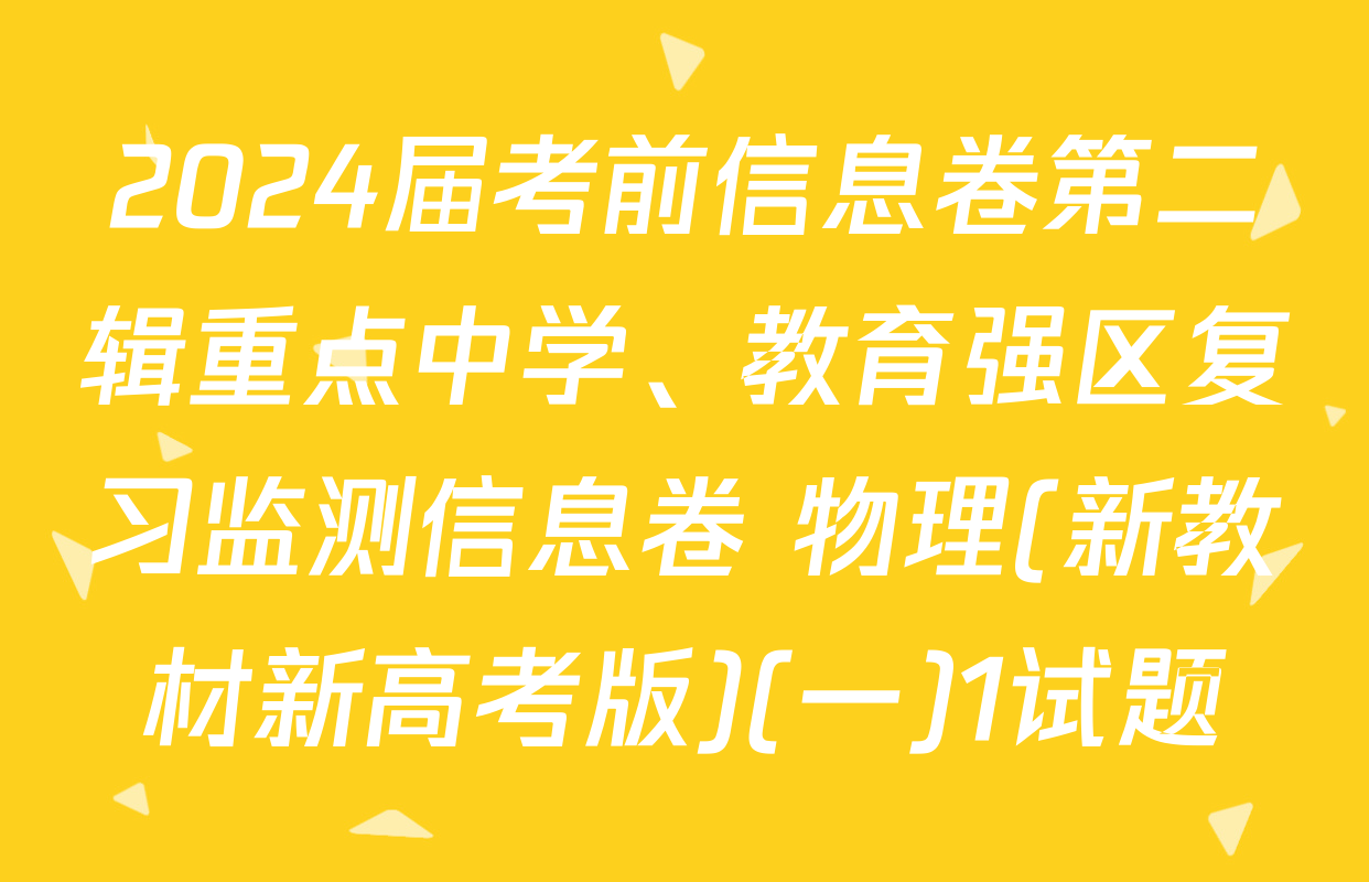 2024届考前信息卷第二辑重点中学、教育强区复习监测信息卷 物理(新教材新高考版)(一)1试题